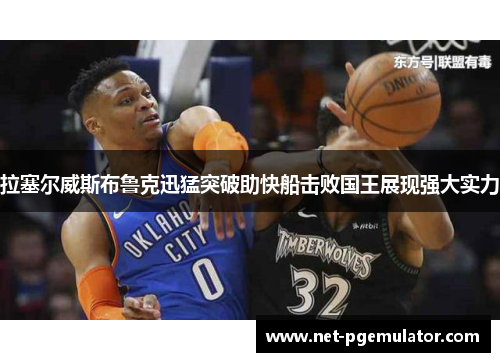 拉塞尔威斯布鲁克迅猛突破助快船击败国王展现强大实力
