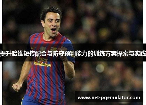 提升哈维短传配合与防守预判能力的训练方案探索与实践