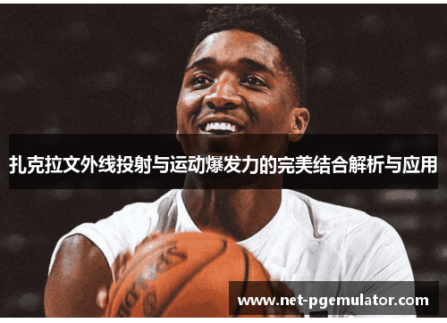 扎克拉文外线投射与运动爆发力的完美结合解析与应用