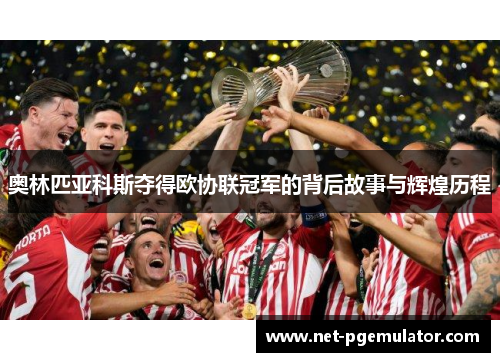 奥林匹亚科斯夺得欧协联冠军的背后故事与辉煌历程