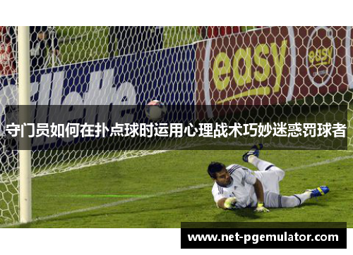 守门员如何在扑点球时运用心理战术巧妙迷惑罚球者