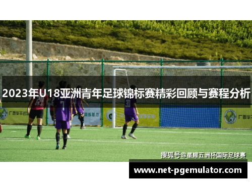 2023年U18亚洲青年足球锦标赛精彩回顾与赛程分析
